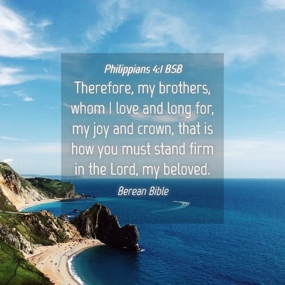 Picture 04 - Philippians 4:1 BSB - Therefore, my brothers, whom I love and long for, - Bible Verse Picture