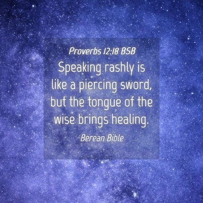 Picture 04 - Proverbs 12:18 BSB - Speaking rashly is like a piercing sword, but the - Bible Verse Picture