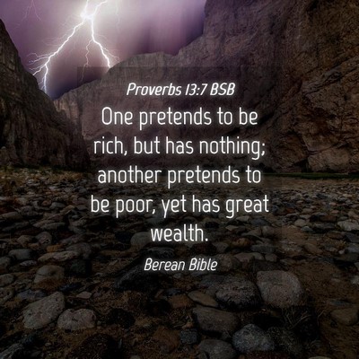 Picture 04 - Proverbs 13:7 BSB - One pretends to be rich, but has nothing; another - Bible Verse Picture