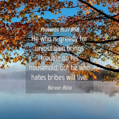 Picture 04 - Proverbs 15:27 BSB - He who is greedy for unjust gain brings trouble - Bible Verse Picture