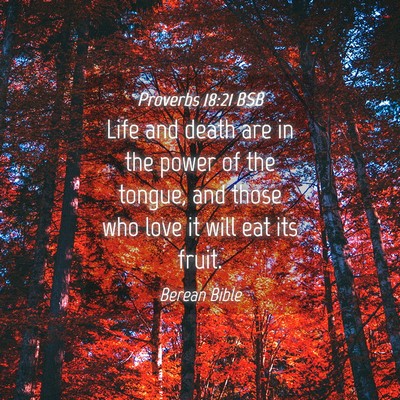 Picture 04 - Proverbs 18:21 BSB - Life and death are in the power of the tongue, - Bible Verse Picture