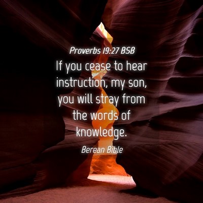 Picture 04 - Proverbs 19:27 BSB - If you cease to hear instruction, my son, you - Bible Verse Picture
