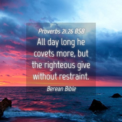 Picture 04 - Proverbs 21:26 BSB - All day long he covets more, but the righteous - Bible Verse Picture