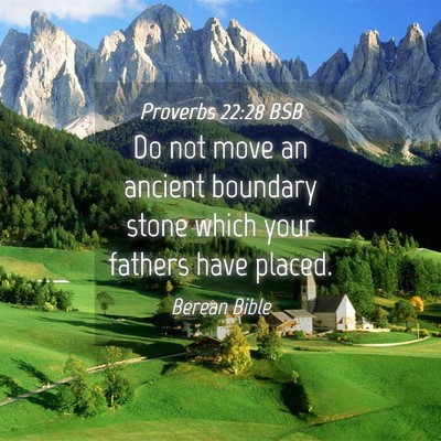 Picture 04 - Proverbs 22:28 BSB - Do not move an ancient boundary stone which your - Bible Verse Picture