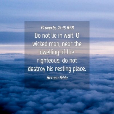 Picture 04 - Proverbs 24:15 BSB - Do not lie in wait, O wicked man, near the - Bible Verse Picture
