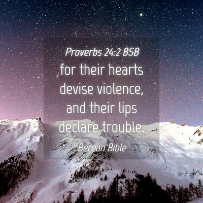 Picture 04 - Proverbs 24:2 BSB - for their hearts devise violence, and their lips - Bible Verse Picture