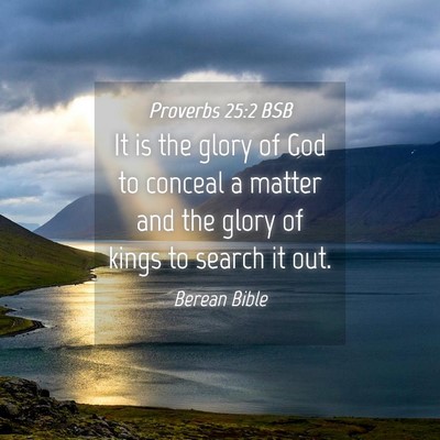 Picture 04 - Proverbs 25:2 BSB - It is the glory of God to conceal a matter and - Bible Verse Picture