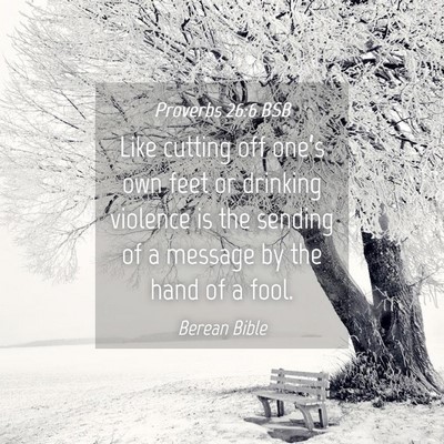 Picture 04 - Proverbs 26:6 BSB - Like cutting off one’s own feet or drinking - Bible Verse Picture