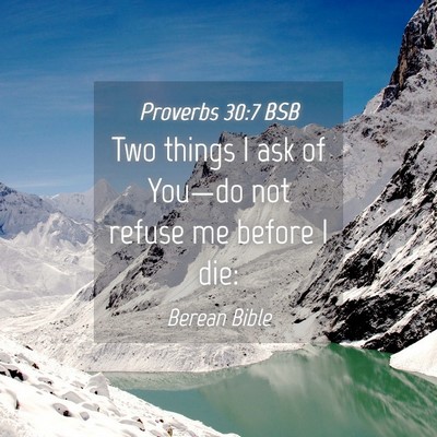 Picture 04 - Proverbs 30:7 BSB - Two things I ask of You—do not refuse me before - Bible Verse Picture