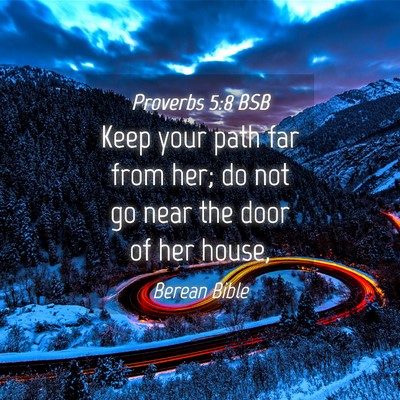 Picture 04 - Proverbs 5:8 BSB - Keep your path far from her; do not go near the - Bible Verse Picture
