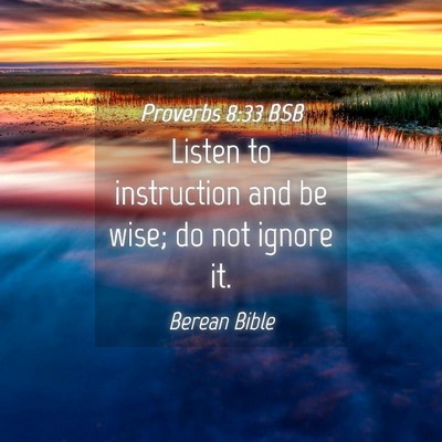 Picture 04 - Proverbs 8:33 BSB - Listen to instruction and be wise; do not ignore - Bible Verse Picture