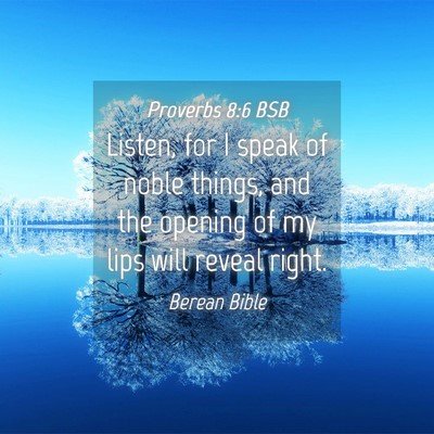 Picture 04 - Proverbs 8:6 BSB - Listen, for I speak of noble things, and the - Bible Verse Picture