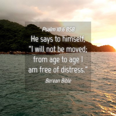 Picture 04 - Psalm 10:6 BSB - He says to himself, “I will not be moved; from - Bible Verse Picture