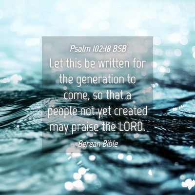 Picture 04 - Psalm 102:18 BSB - Let this be written for the generation to come, - Bible Verse Picture