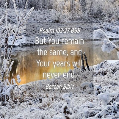 Picture 04 - Psalm 102:27 BSB - But You remain the same, and Your years will - Bible Verse Picture