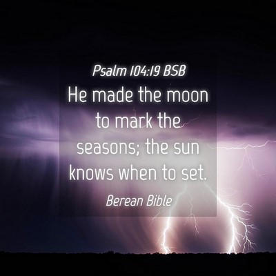 Picture 04 - Psalm 104:19 BSB - He made the moon to mark the seasons; the sun - Bible Verse Picture