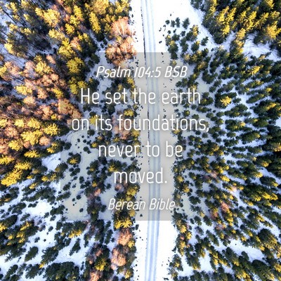 Picture 04 - Psalm 104:5 BSB - He set the earth on its foundations, never to be - Bible Verse Picture