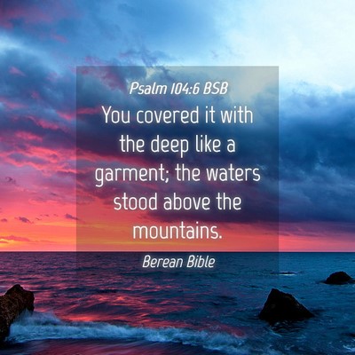 Picture 04 - Psalm 104:6 BSB - You covered it with the deep like a garment; the - Bible Verse Picture