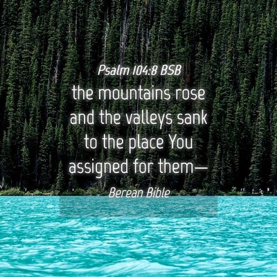 Picture 04 - Psalm 104:8 BSB - the mountains rose and the valleys sank to the - Bible Verse Picture