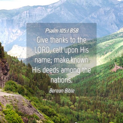 Picture 04 - Psalm 105:1 BSB - Give thanks to the LORD, call upon His name; make - Bible Verse Picture