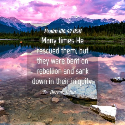 Picture 04 - Psalm 106:43 BSB - Many times He rescued them, but they were bent on - Bible Verse Picture