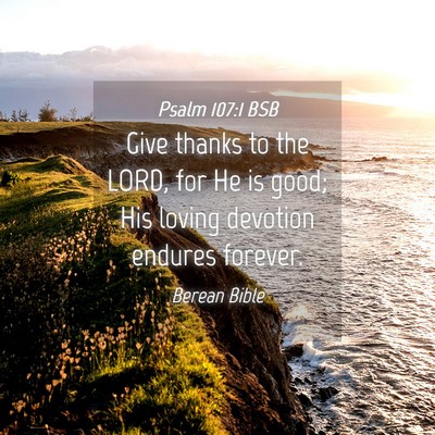 Picture 04 - Psalm 107:1 BSB - Give thanks to the LORD, for He is good; His - Bible Verse Picture
