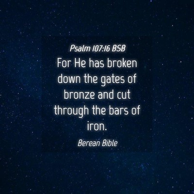 Picture 04 - Psalm 107:16 BSB - For He has broken down the gates of bronze and - Bible Verse Picture