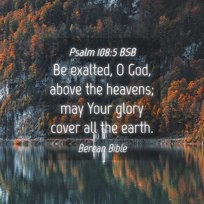 Picture 04 - Psalm 108:5 BSB - Be exalted, O God, above the heavens; may Your - Bible Verse Picture