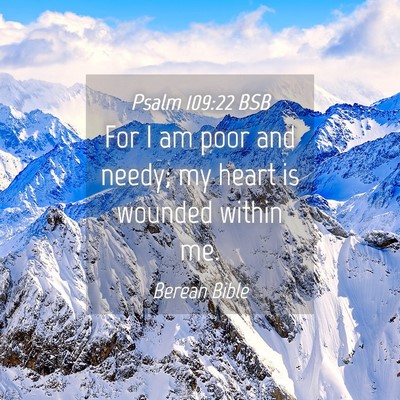 Picture 04 - Psalm 109:22 BSB - For I am poor and needy; my heart is wounded - Bible Verse Picture