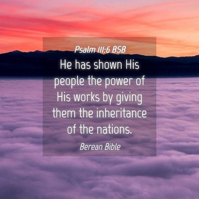 Picture 04 - Psalm 111:6 BSB - He has shown His people the power of His works by - Bible Verse Picture