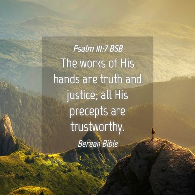 Picture 04 - Psalm 111:7 BSB - The works of His hands are truth and justice; all - Bible Verse Picture