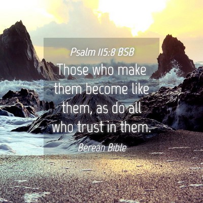 Picture 04 - Psalm 115:8 BSB - Those who make them become like them, as do all - Bible Verse Picture