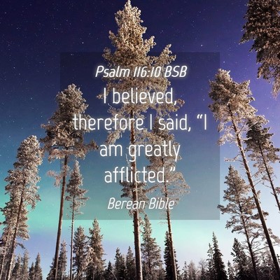 Picture 04 - Psalm 116:10 BSB - I believed, therefore I said, “I am greatly - Bible Verse Picture