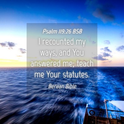 Picture 04 - Psalm 119:26 BSB - I recounted my ways, and You answered me; teach - Bible Verse Picture