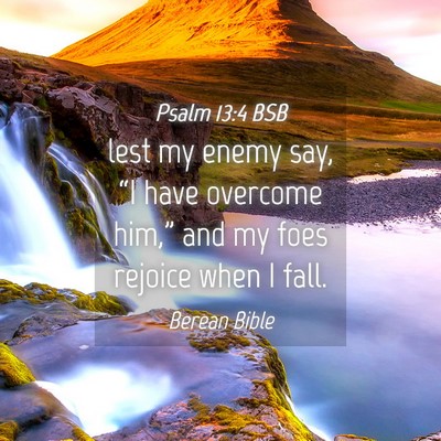 Picture 04 - Psalm 13:4 BSB - lest my enemy say, “I have overcome him,” and - Bible Verse Picture