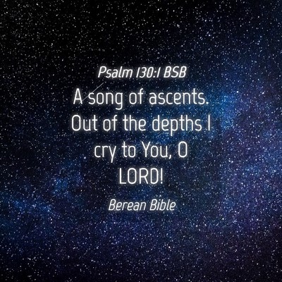 Picture 04 - Psalm 130:1 BSB - A song of ascents. Out of the depths I cry to - Bible Verse Picture