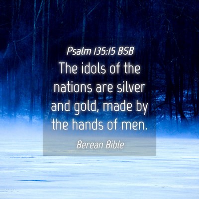 Picture 04 - Psalm 135:15 BSB - The idols of the nations are silver and gold, - Bible Verse Picture