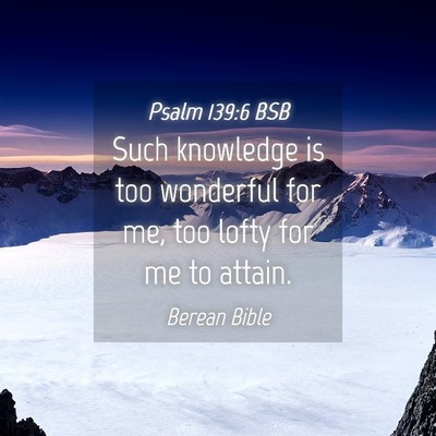 Picture 04 - Psalm 139:6 BSB - Such knowledge is too wonderful for me, too lofty - Bible Verse Picture
