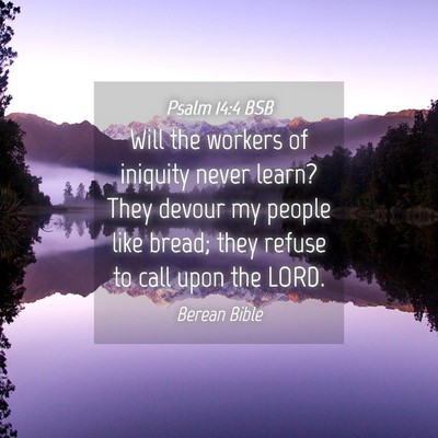 Picture 04 - Psalm 14:4 BSB - Will the workers of iniquity never learn? They - Bible Verse Picture