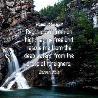 Picture 04 - Psalm 144:7 BSB - Reach down from on high; set me free and rescue - Bible Verse Picture
