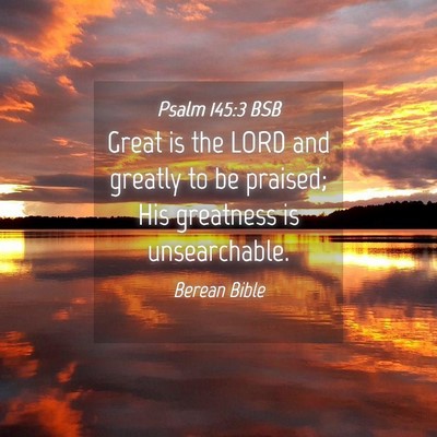 Picture 04 - Psalm 145:3 BSB - Great is the LORD and greatly to be praised; His - Bible Verse Picture