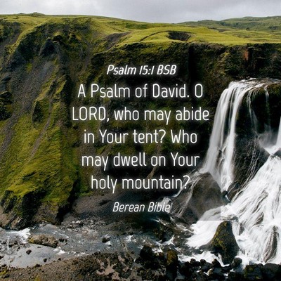 Picture 04 - Psalm 15:1 BSB - A Psalm of David. O LORD, who may abide in Your - Bible Verse Picture
