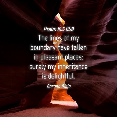 Picture 04 - Psalm 16:6 BSB - The lines of my boundary have fallen in pleasant - Bible Verse Picture