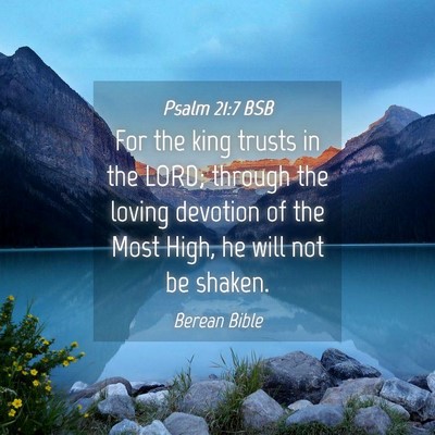 Picture 04 - Psalm 21:7 BSB - For the king trusts in the LORD; through the - Bible Verse Picture