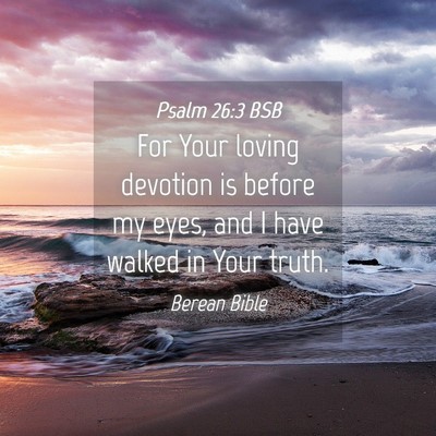 Picture 04 - Psalm 26:3 BSB - For Your loving devotion is before my eyes, and I - Bible Verse Picture