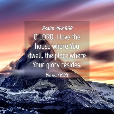 Picture 04 - Psalm 26:8 BSB - O LORD, I love the house where You dwell, the - Bible Verse Picture