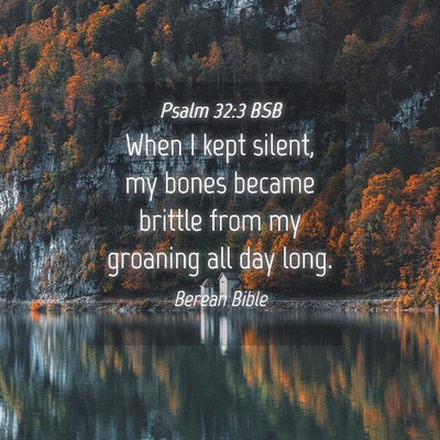 Picture 04 - Psalm 32:3 BSB - When I kept silent, my bones became brittle from - Bible Verse Picture