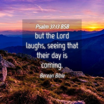 Picture 04 - Psalm 37:13 BSB - but the Lord laughs, seeing that their day is - Bible Verse Picture