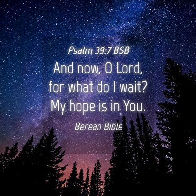Picture 04 - Psalm 39:7 BSB - And now, O Lord, for what do I wait? My hope is - Bible Verse Picture