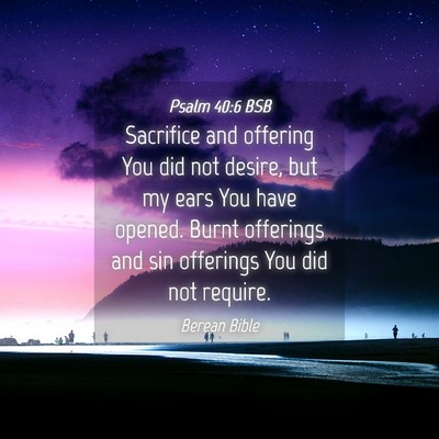 Picture 04 - Psalm 40:6 BSB - Sacrifice and offering You did not desire, but my - Bible Verse Picture